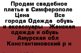  Продам свадебное платье в Симферополе › Цена ­ 25 000 - Все города Одежда, обувь и аксессуары » Женская одежда и обувь   . Амурская обл.,Константиновский р-н